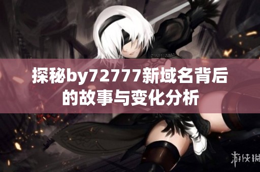 探秘by72777新域名背后的故事与变化分析