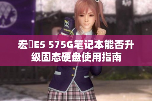 宏碁E5 575G笔记本能否升级固态硬盘使用指南