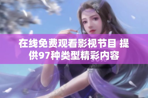 在线免费观看影视节目 提供97种类型精彩内容