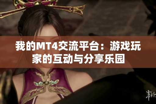 我的MT4交流平台：游戏玩家的互动与分享乐园