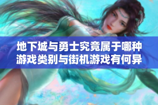 地下城与勇士究竟属于哪种游戏类别与街机游戏有何异同