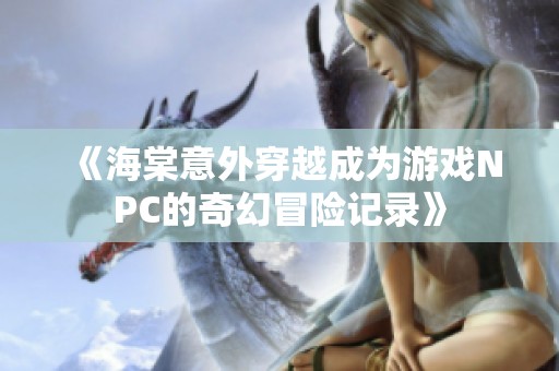 《海棠意外穿越成为游戏NPC的奇幻冒险记录》