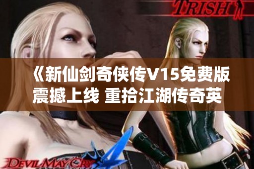 《新仙剑奇侠传V15免费版震撼上线 重拾江湖传奇英雄》