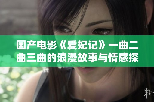 国产电影《爱妃记》一曲二曲三曲的浪漫故事与情感探索
