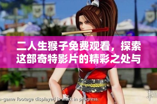 二人生猴子免费观看，探索这部奇特影片的精彩之处与深层含义