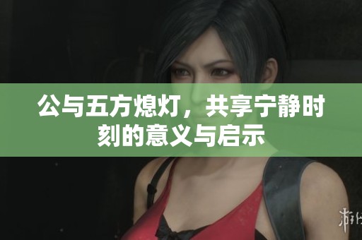 公与五方熄灯，共享宁静时刻的意义与启示