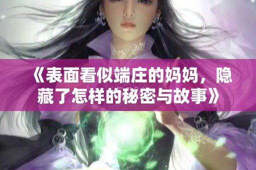 《表面看似端庄的妈妈，隐藏了怎样的秘密与故事》