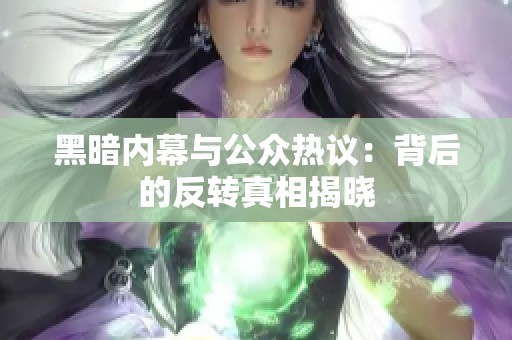黑暗内幕与公众热议：背后的反转真相揭晓
