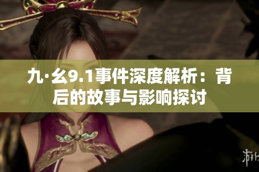 九·幺9.1事件深度解析：背后的故事与影响探讨