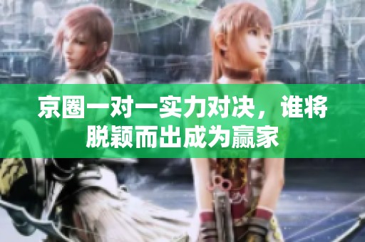 京圈一对一实力对决，谁将脱颖而出成为赢家