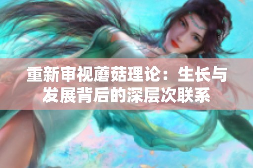 重新审视蘑菇理论：生长与发展背后的深层次联系