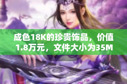 成色18K的珍贵饰品，价值1.8万元，文件大小为35MB