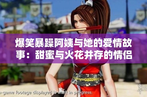 爆笑暴躁阿姨与她的爱情故事：甜蜜与火花并存的情侣名揭秘