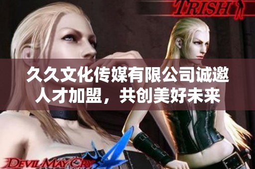 久久文化传媒有限公司诚邀人才加盟，共创美好未来