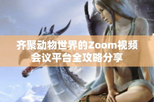 齐聚动物世界的Zoom视频会议平台全攻略分享