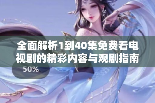 全面解析1到40集免费看电视剧的精彩内容与观剧指南