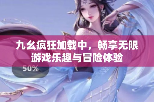 九幺疯狂加载中，畅享无限游戏乐趣与冒险体验