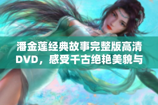 潘金莲经典故事完整版高清DVD，感受千古绝艳美貌与悲悯命运