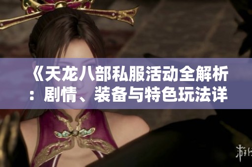 《天龙八部私服活动全解析：剧情、装备与特色玩法详解》