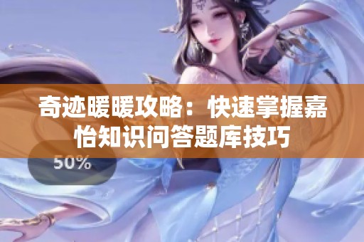 奇迹暖暖攻略：快速掌握嘉怡知识问答题库技巧