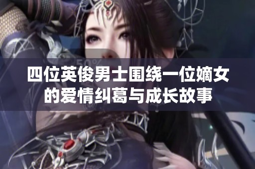 四位英俊男士围绕一位嫡女的爱情纠葛与成长故事