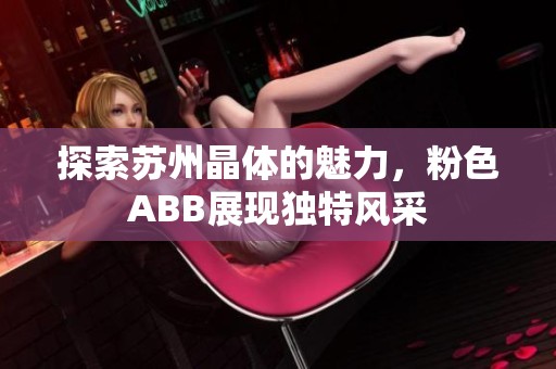 探索苏州晶体的魅力，粉色ABB展现独特风采