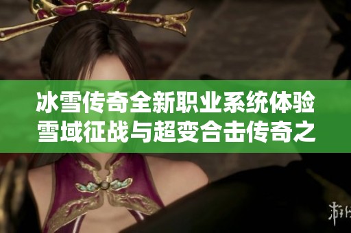冰雪传奇全新职业系统体验雪域征战与超变合击传奇之旅