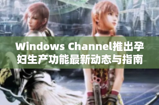 Windows Channel推出孕妇生产功能最新动态与指南