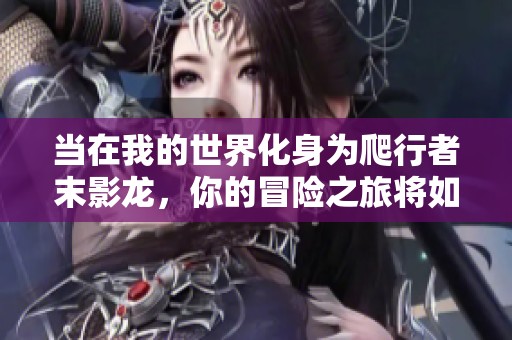 当在我的世界化身为爬行者末影龙，你的冒险之旅将如何展开？