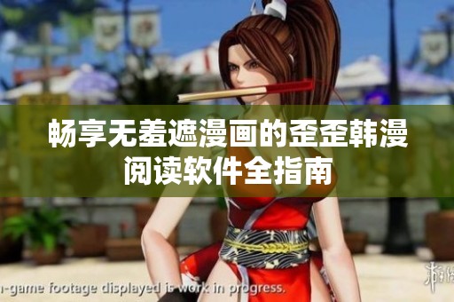 畅享无羞遮漫画的歪歪韩漫阅读软件全指南