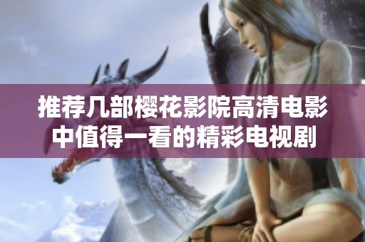 推荐几部樱花影院高清电影中值得一看的精彩电视剧