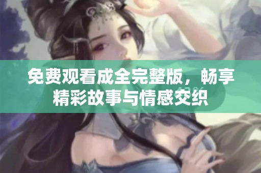 免费观看成全完整版，畅享精彩故事与情感交织
