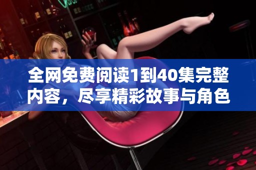 全网免费阅读1到40集完整内容，尽享精彩故事与角色魅力