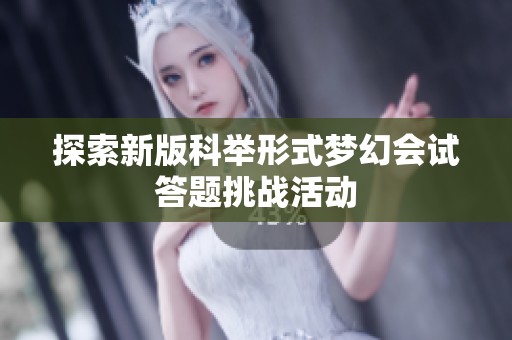 探索新版科举形式梦幻会试答题挑战活动