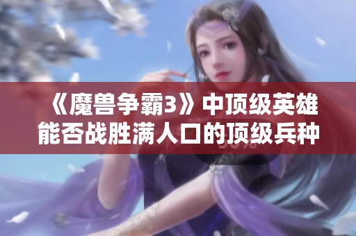 《魔兽争霸3》中顶级英雄能否战胜满人口的顶级兵种》