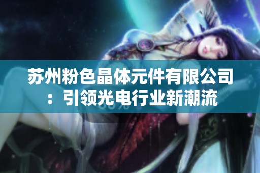 苏州粉色晶体元件有限公司：引领光电行业新潮流