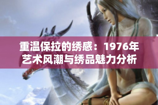 重温保拉的绣感：1976年艺术风潮与绣品魅力分析