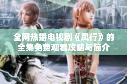 全网热播电视剧《凤行》的全集免费观看攻略与简介