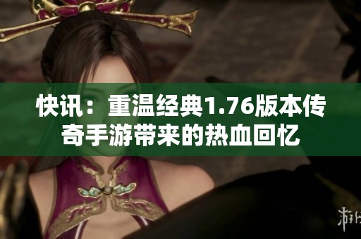 快讯：重温经典1.76版本传奇手游带来的热血回忆