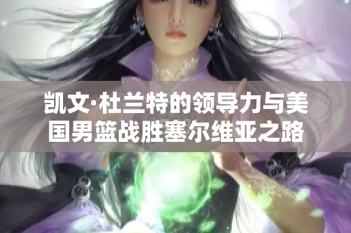 凯文·杜兰特的领导力与美国男篮战胜塞尔维亚之路