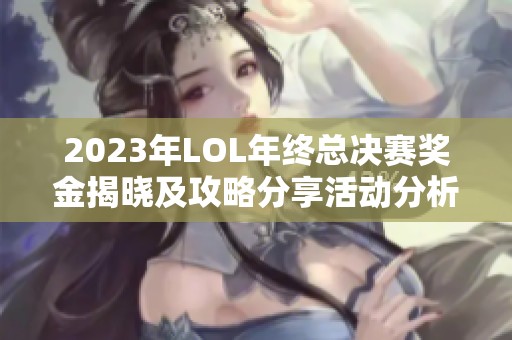 2023年LOL年终总决赛奖金揭晓及攻略分享活动分析