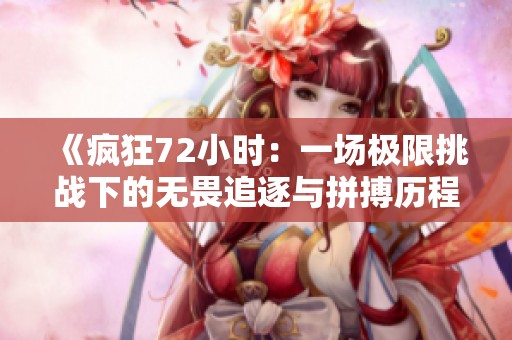 《疯狂72小时：一场极限挑战下的无畏追逐与拼搏历程》