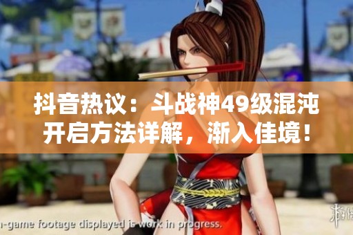 抖音热议：斗战神49级混沌开启方法详解，渐入佳境！