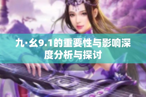 九·幺9.1的重要性与影响深度分析与探讨