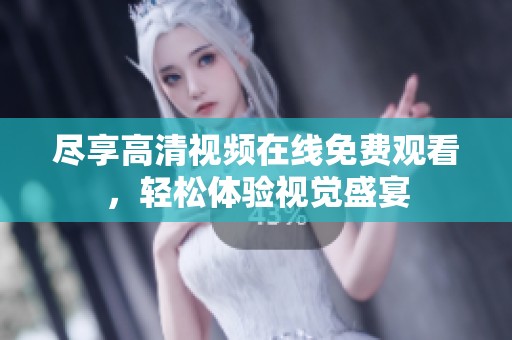 尽享高清视频在线免费观看，轻松体验视觉盛宴
