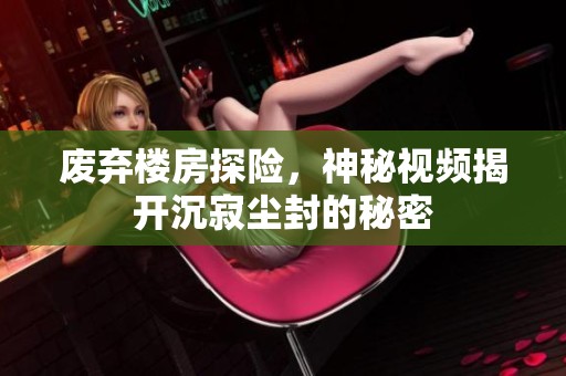 废弃楼房探险，神秘视频揭开沉寂尘封的秘密