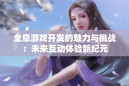 全息游戏开发的魅力与挑战：未来互动体验新纪元