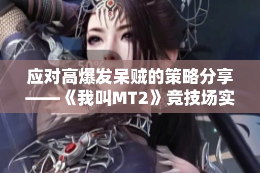 应对高爆发呆贼的策略分享——《我叫MT2》竞技场实用攻略解析