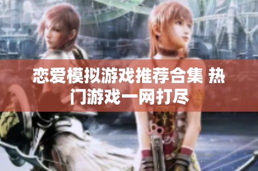 恋爱模拟游戏推荐合集 热门游戏一网打尽