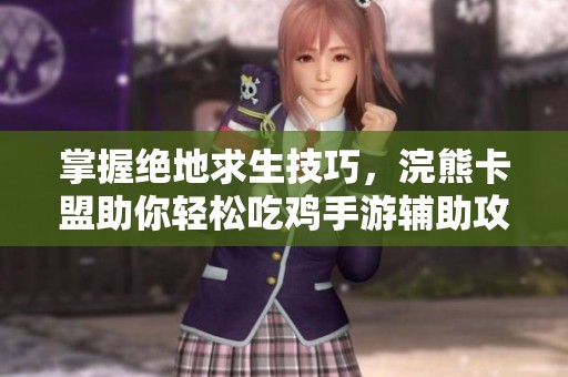 掌握绝地求生技巧，浣熊卡盟助你轻松吃鸡手游辅助攻略